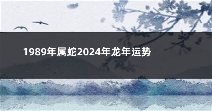 1989年属蛇2024年龙年运势