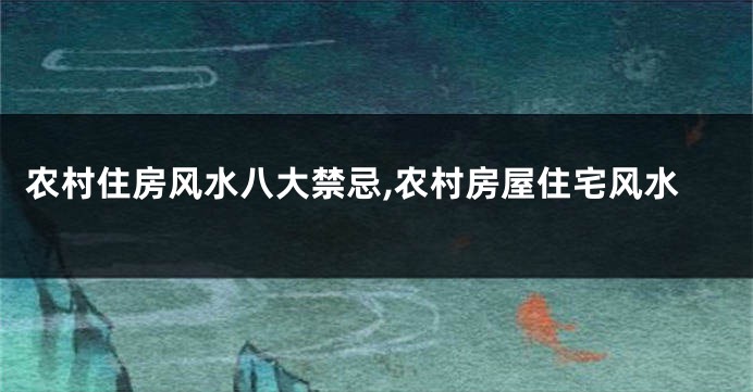 农村住房风水八大禁忌,农村房屋住宅风水