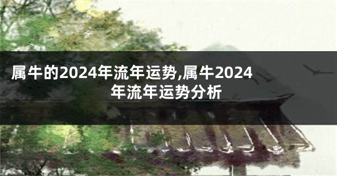 属牛的2024年流年运势,属牛2024年流年运势分析