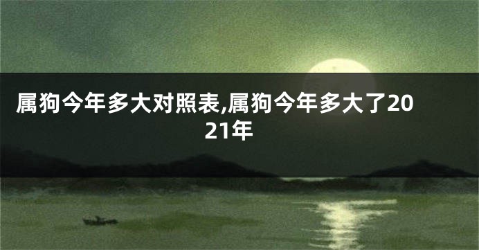 属狗今年多大对照表,属狗今年多大了2021年