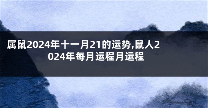 属鼠2024年十一月21的运势,鼠人2024年每月运程月运程