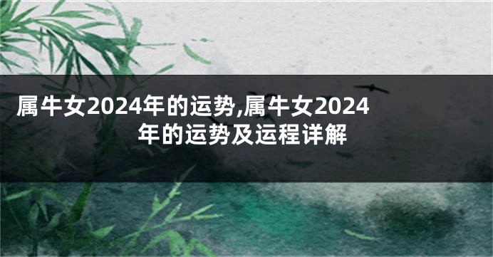 属牛女2024年的运势,属牛女2024年的运势及运程详解