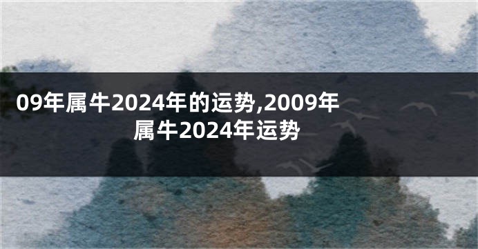 09年属牛2024年的运势,2009年属牛2024年运势