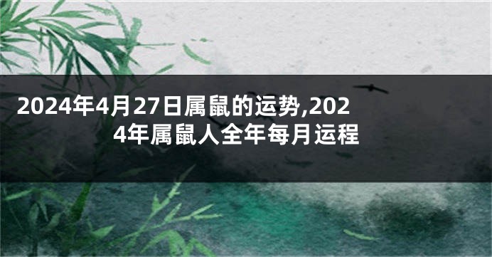 2024年4月27日属鼠的运势,2024年属鼠人全年每月运程