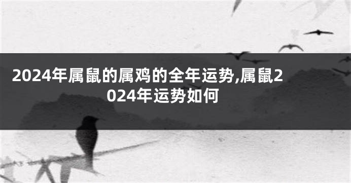 2024年属鼠的属鸡的全年运势,属鼠2024年运势如何