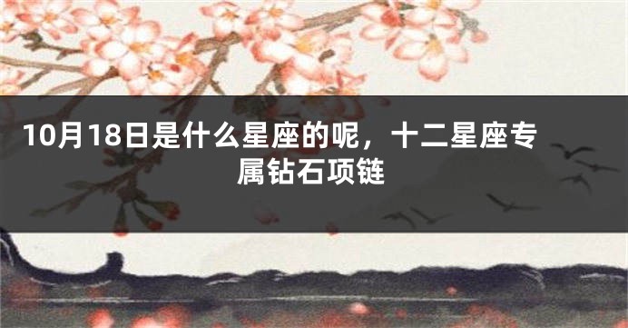 10月18日是什么星座的呢，十二星座专属钻石项链