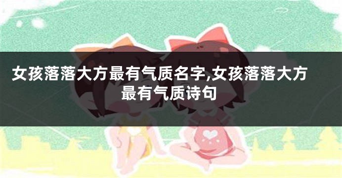 女孩落落大方最有气质名字,女孩落落大方最有气质诗句