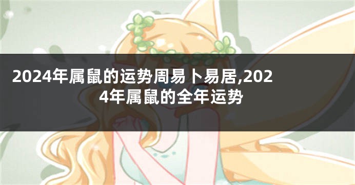 2024年属鼠的运势周易卜易居,2024年属鼠的全年运势