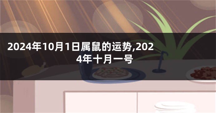 2024年10月1日属鼠的运势,2024年十月一号