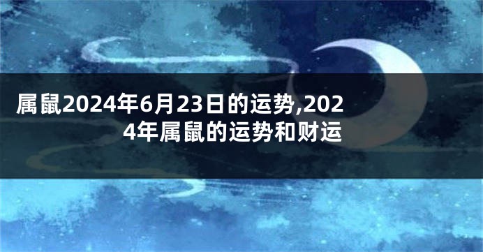 属鼠2024年6月23日的运势,2024年属鼠的运势和财运