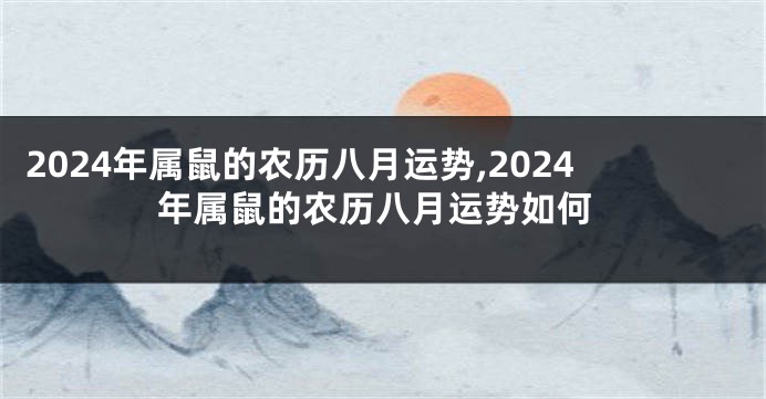 2024年属鼠的农历八月运势,2024年属鼠的农历八月运势如何