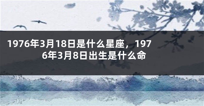 1976年3月18日是什么星座，1976年3月8日出生是什么命