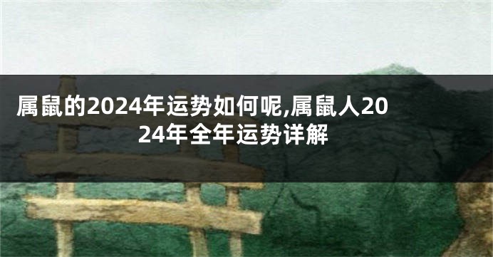 属鼠的2024年运势如何呢,属鼠人2024年全年运势详解