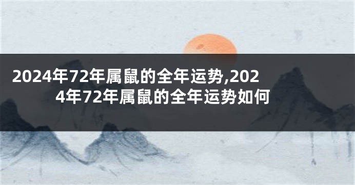 2024年72年属鼠的全年运势,2024年72年属鼠的全年运势如何