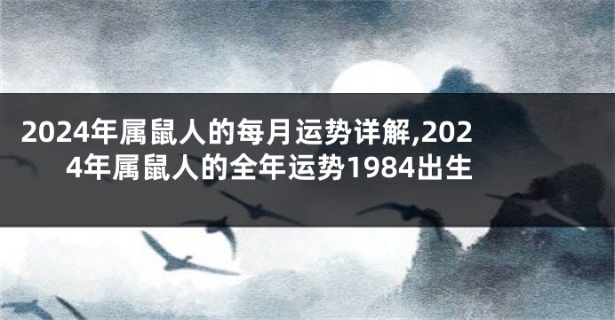 2024年属鼠人的每月运势详解,2024年属鼠人的全年运势1984出生