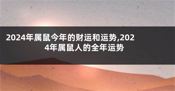 2024年属鼠今年的财运和运势,2024年属鼠人的全年运势