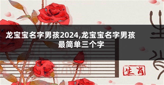 龙宝宝名字男孩2024,龙宝宝名字男孩最简单三个字