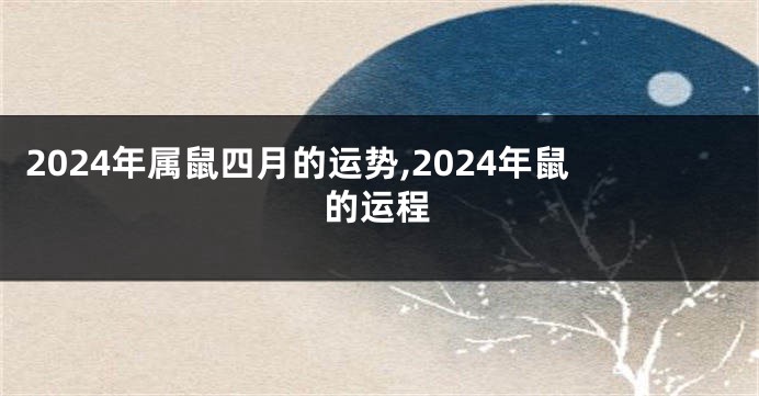 2024年属鼠四月的运势,2024年鼠的运程