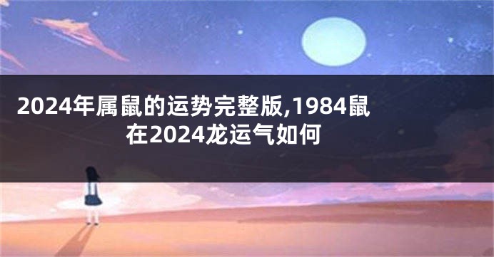 2024年属鼠的运势完整版,1984鼠在2024龙运气如何