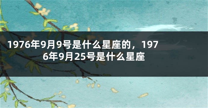 1976年9月9号是什么星座的，1976年9月25号是什么星座