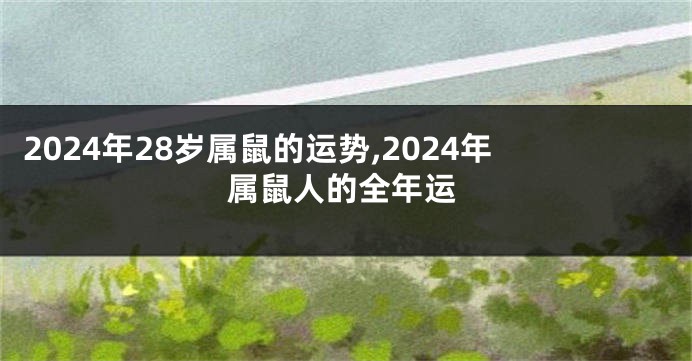 2024年28岁属鼠的运势,2024年属鼠人的全年运