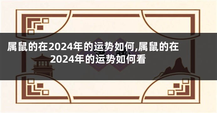 属鼠的在2024年的运势如何,属鼠的在2024年的运势如何看