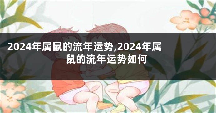 2024年属鼠的流年运势,2024年属鼠的流年运势如何