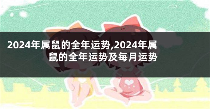 2024年属鼠的全年运势,2024年属鼠的全年运势及每月运势