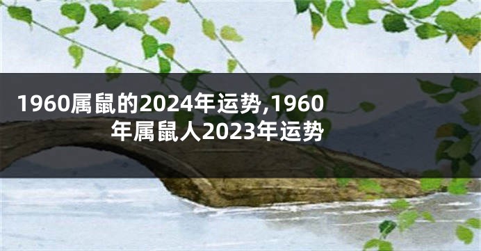 1960属鼠的2024年运势,1960年属鼠人2023年运势