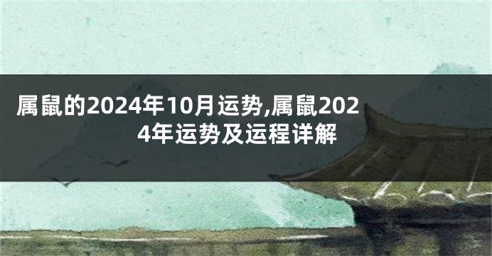 属鼠的2024年10月运势,属鼠2024年运势及运程详解