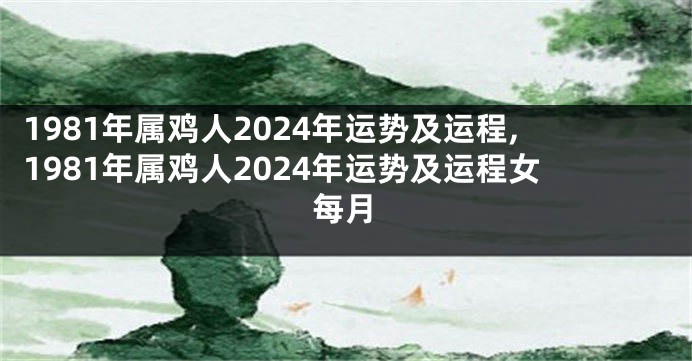 1981年属鸡人2024年运势及运程,1981年属鸡人2024年运势及运程女每月