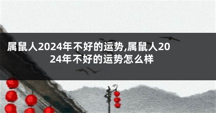 属鼠人2024年不好的运势,属鼠人2024年不好的运势怎么样