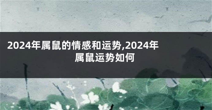 2024年属鼠的情感和运势,2024年属鼠运势如何