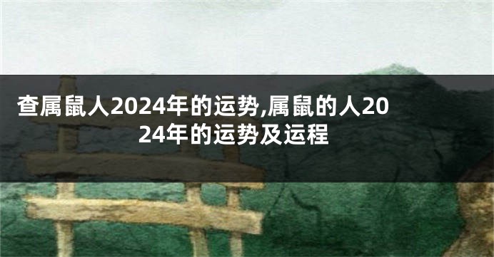 查属鼠人2024年的运势,属鼠的人2024年的运势及运程