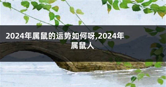 2024年属鼠的运势如何呀,2024年属鼠人