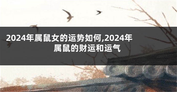 2024年属鼠女的运势如何,2024年属鼠的财运和运气