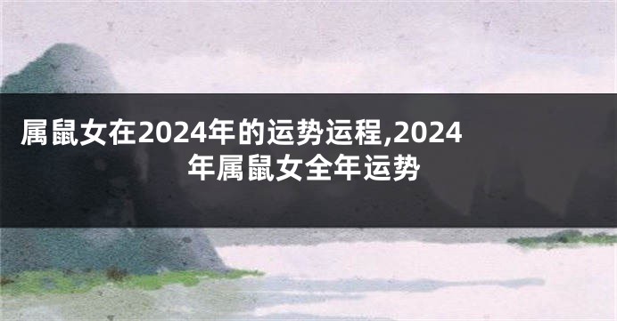 属鼠女在2024年的运势运程,2024年属鼠女全年运势