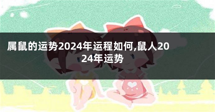 属鼠的运势2024年运程如何,鼠人2024年运势