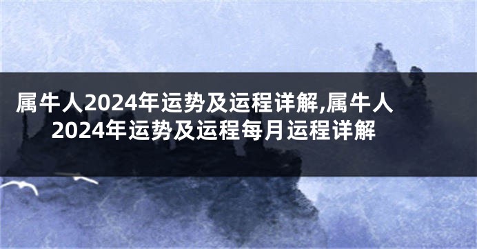 属牛人2024年运势及运程详解,属牛人2024年运势及运程每月运程详解