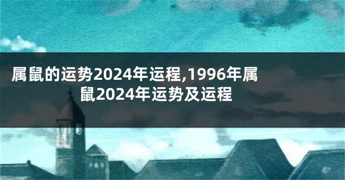 属鼠的运势2024年运程,1996年属鼠2024年运势及运程