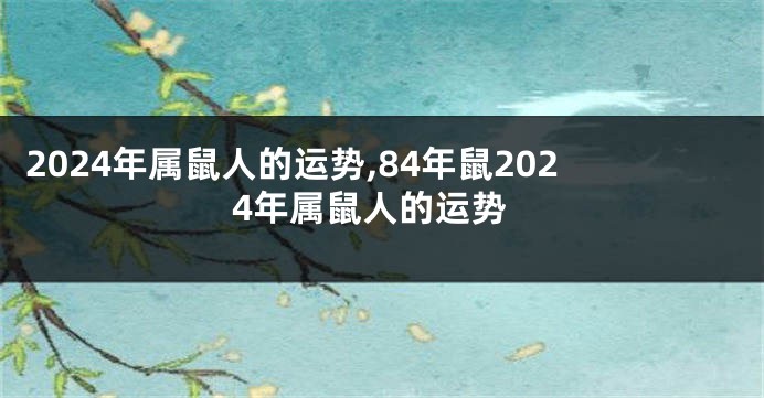 2024年属鼠人的运势,84年鼠2024年属鼠人的运势