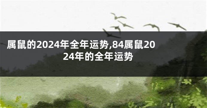 属鼠的2024年全年运势,84属鼠2024年的全年运势