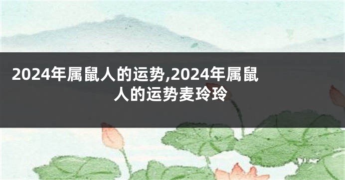 2024年属鼠人的运势,2024年属鼠人的运势麦玲玲