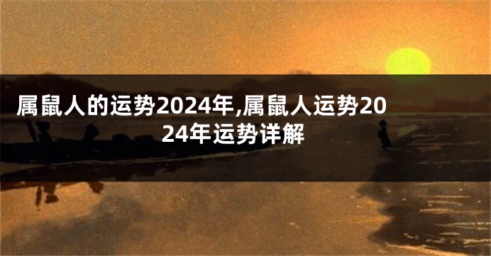 属鼠人的运势2024年,属鼠人运势2024年运势详解