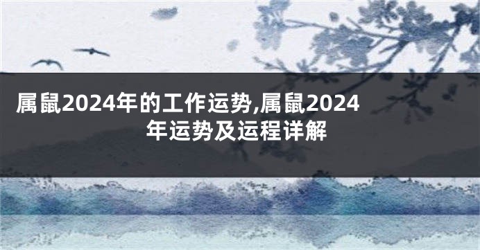 属鼠2024年的工作运势,属鼠2024年运势及运程详解