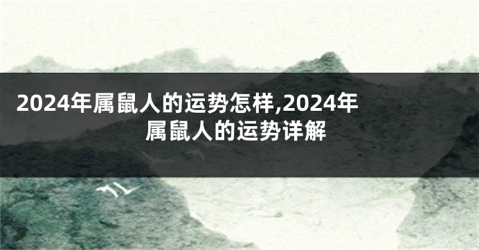 2024年属鼠人的运势怎样,2024年属鼠人的运势详解