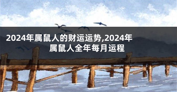 2024年属鼠人的财运运势,2024年属鼠人全年每月运程