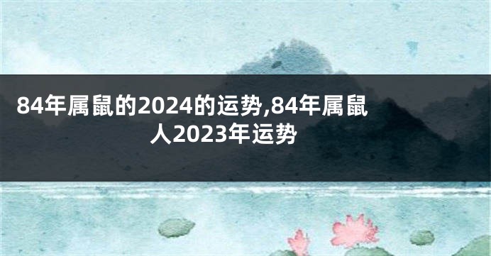 84年属鼠的2024的运势,84年属鼠人2023年运势