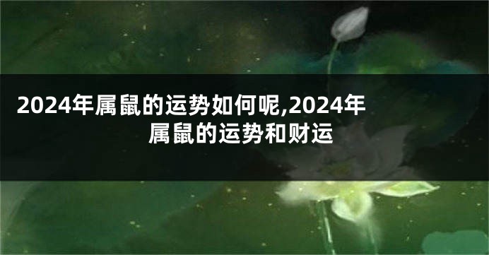 2024年属鼠的运势如何呢,2024年属鼠的运势和财运