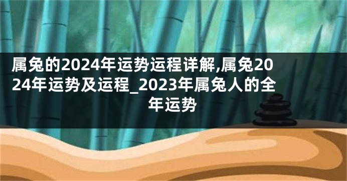 属兔的2024年运势运程详解,属兔2024年运势及运程_2023年属兔人的全年运势